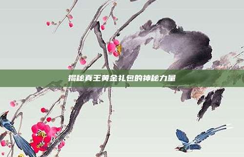 揭秘真王黄金礼包的神秘力量