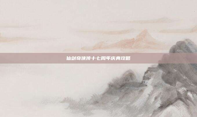 仙剑奇侠传十七周年庆典攻略