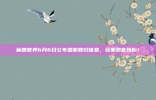 魔兽世界6月6日公布国服回归信息,玩家翘首以盼!