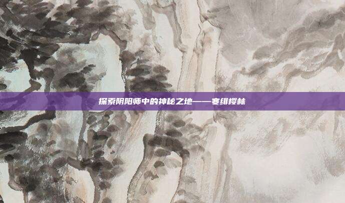 探索阴阳师中的神秘之地——寒绯樱林
