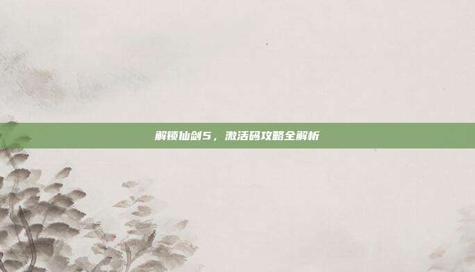 解锁仙剑5，激活码攻略全解析