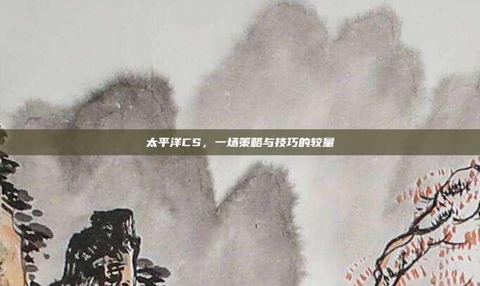 太平洋CS，一场策略与技巧的较量