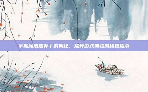 掌握魔法盾补丁的奥秘,提升游戏体验的终极指南