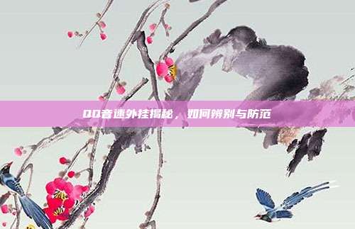 QQ音速外挂揭秘,如何辨别与防范