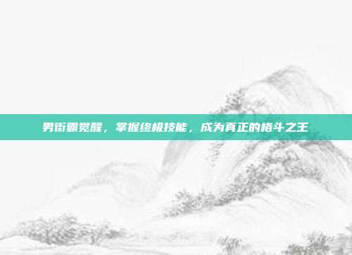 男街霸觉醒,掌握终极技能,成为真正的格斗之王