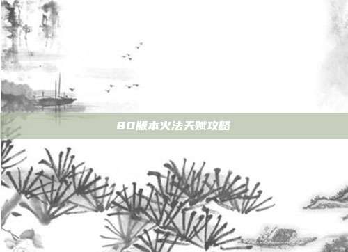 80版本火法天赋攻略