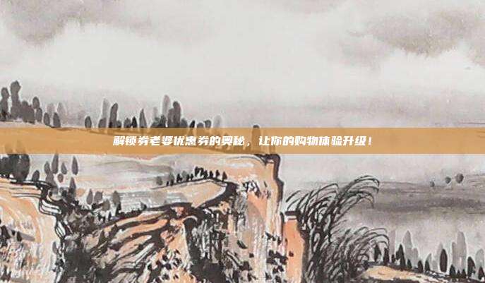 解锁券老婆优惠券的奥秘，让你的购物体验升级！