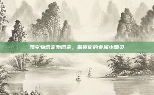 晴空物语宠物图鉴,解锁你的专属小精灵