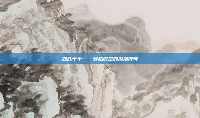 恋战千年——穿越时空的浪漫传奇