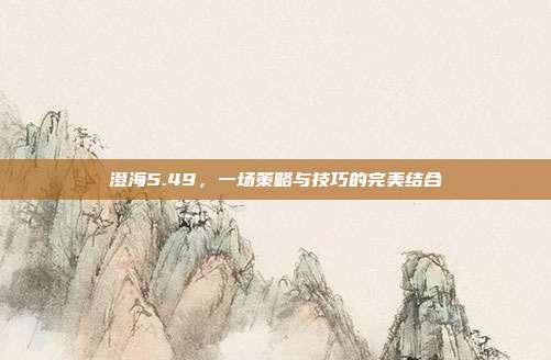 澄海5.49,一场策略与技巧的完美结合