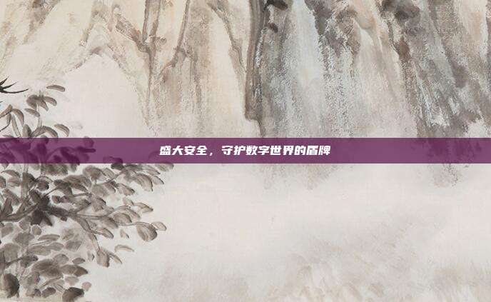 盛大安全，守护数字世界的盾牌