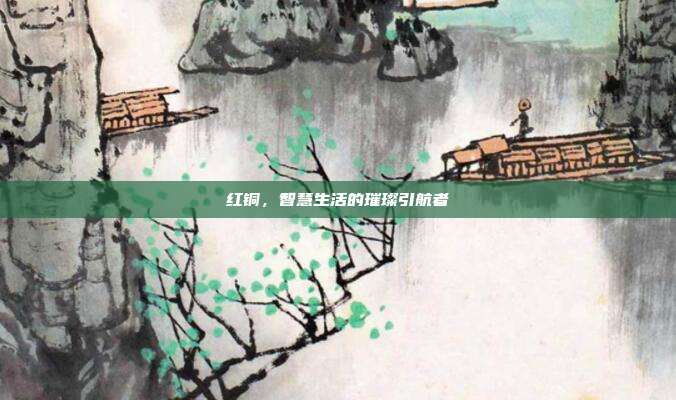 红铜，智慧生活的璀璨引航者