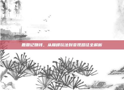 鹿鼎记赚钱，从巅峰玩法到变现路径全解析