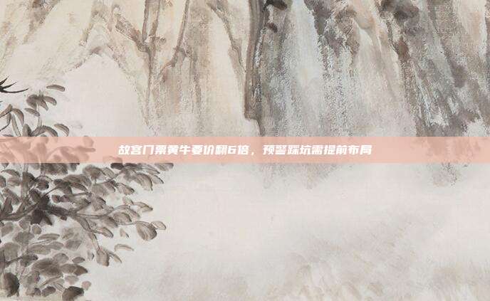 故宫门票黄牛要价翻6倍，预警踩坑需提前布局