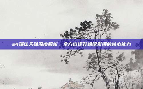 s4瑞兹天赋深度解析，全方位提升极限发挥的核心能力