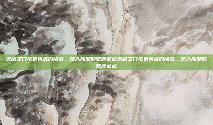 黑暗之门与暴风城的陷落，踏入深渊的史诗征途黑暗之门与暴风城的陷落，踏入深渊的史诗征途