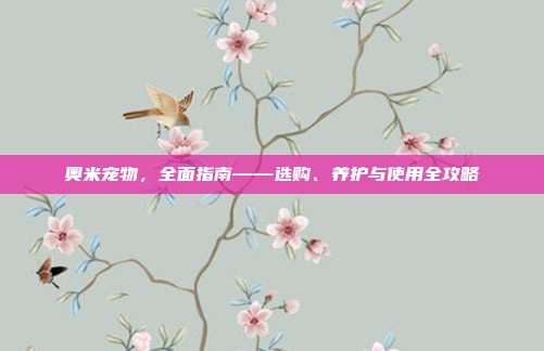 奥米宠物,全面指南——选购、养护与使用全攻略