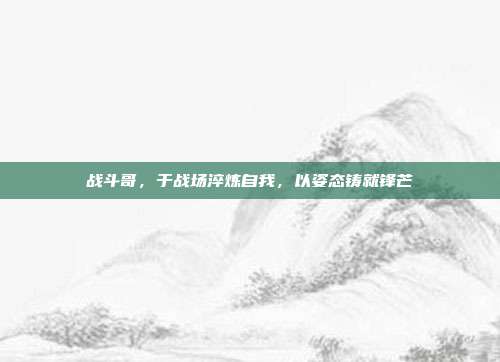 战斗哥，于战场淬炼自我，以姿态铸就锋芒