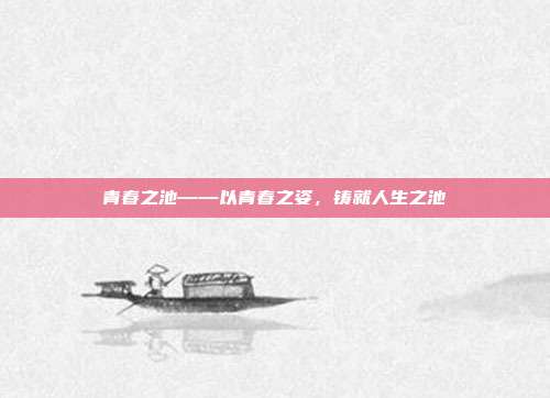 青春之池——以青春之姿，铸就人生之池