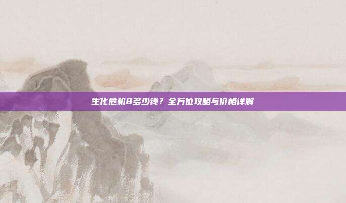 生化危机8多少钱？全方位攻略与价格详解