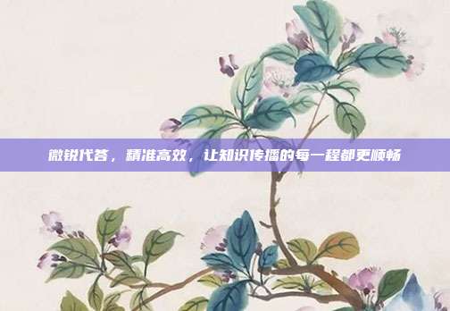 微锐代答,精准高效,让知识传播的每一程都更顺畅
