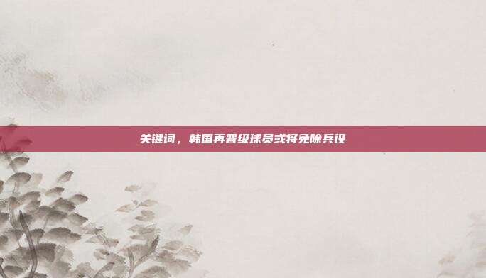 关键词,韩国再晋级球员或将免除兵役