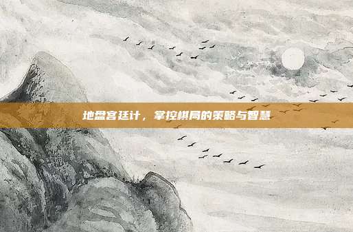 地盘宫廷计，掌控棋局的策略与智慧