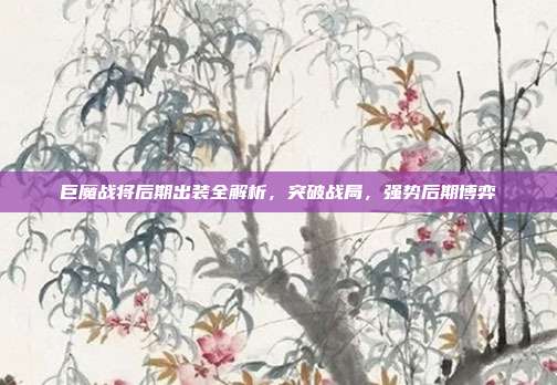 巨魔战将后期出装全解析,突破战局,强势后期博弈