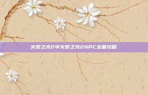 火炬之光2中火炬之光2NPC全面攻略