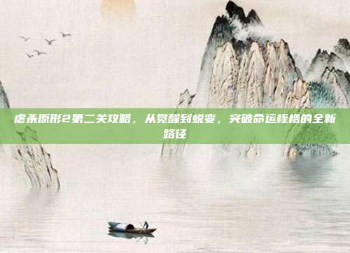 虐杀原形2第二关攻略，从觉醒到蜕变，突破命运桎梏的全新路径