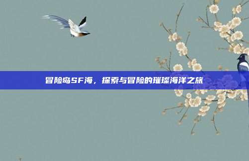冒险岛SF海,探索与冒险的璀璨海洋之旅