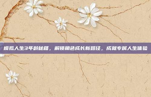 模拟人生3年龄秘籍，解锁角色成长新路径，成就专属人生体验
