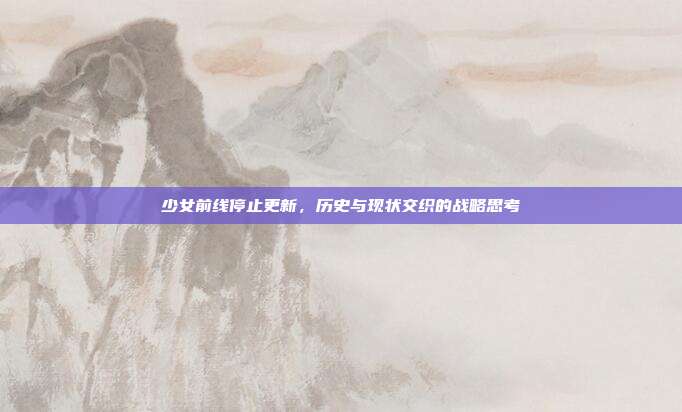 少女前线停止更新，历史与现状交织的战略思考