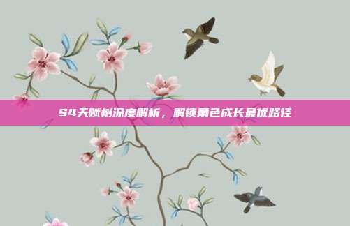 S4天赋树深度解析,解锁角色成长最优路径
