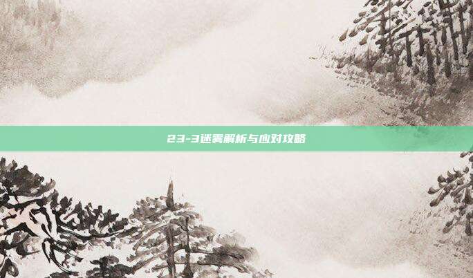 23-3迷雾解析与应对攻略