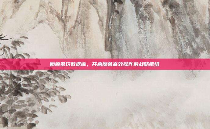 魔兽多玩数据库，开启魔兽高效操作的战略枢纽