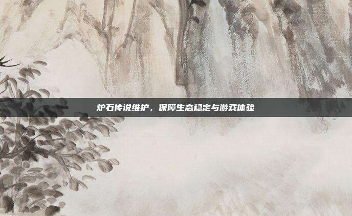 炉石传说维护,保障生态稳定与游戏体验