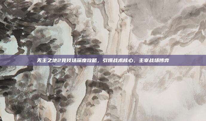 无主之地2竞技场深度攻略,引爆战术核心,主宰战场博弈