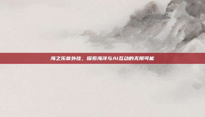 海之乐章外挂,探索海洋与AI互动的无限可能