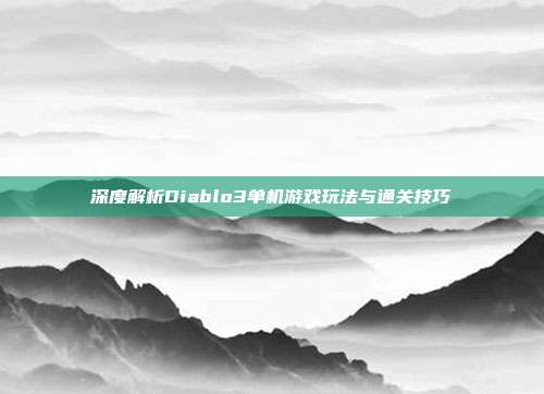 深度解析Diablo3单机游戏玩法与通关技巧