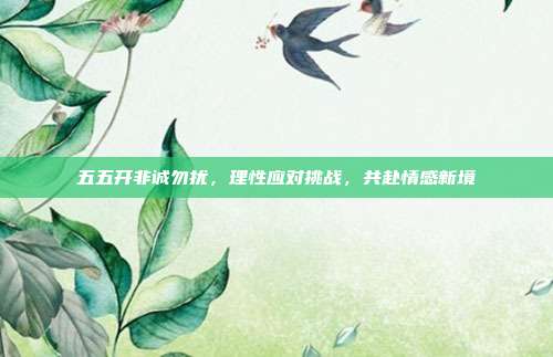五五开非诚勿扰，理性应对挑战，共赴情感新境