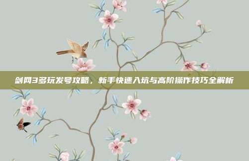 剑网3多玩发号攻略,新手快速入坑与高阶操作技巧全解析
