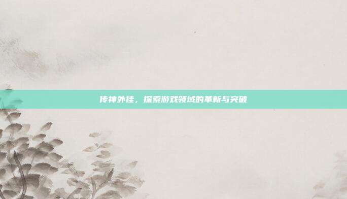 传神外挂,探索游戏领域的革新与突破