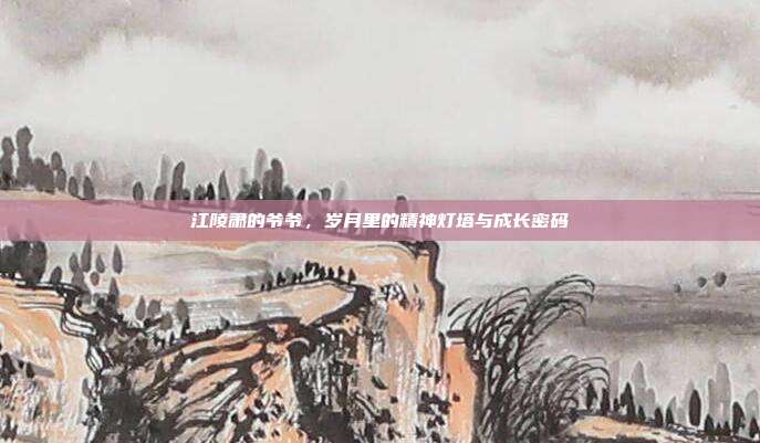 江陵肃的爷爷，岁月里的精神灯塔与成长密码