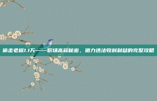 偷走老板1.1万——职场高薪秘密,借力违法收割利益的完整攻略