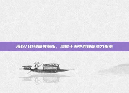 海蛇八卦牌属性解析,隐匿于海中的神秘战力指南