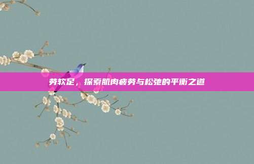 劳软足,探索肌肉疲劳与松弛的平衡之道