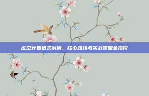 虚空行者出装解析,核心路线与实战策略全指南