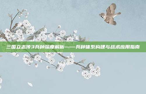 三国立志传3兵种深度解析——兵种体系构建与战术应用指南