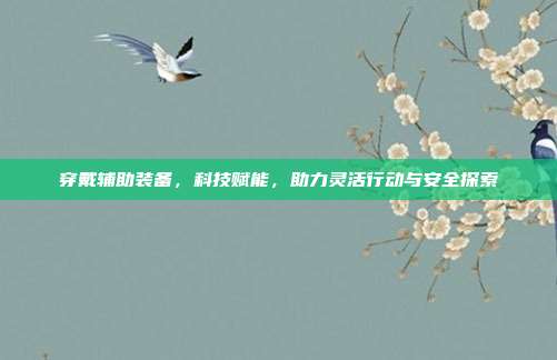 穿戴辅助装备,科技赋能,助力灵活行动与安全探索
